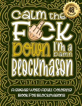 Paperback Calm The F*ck Down I'm a Blockmason: Swear Word Coloring Book For Adults: Humorous job Cusses, Snarky Comments, Motivating Quotes & Relatable Blockmas Book