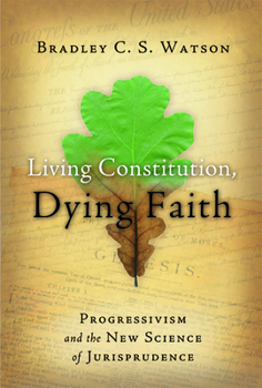 Hardcover Living Constitution, Dying Faith: Progressivism and the New Science of Jurisprudence Book