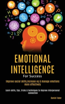 Paperback Emotional Intelligence For Success: Improve Social Skills, Increase EQ & Manage Emotions More Effectively (Learn Skills, Tips, Tricks & Techniques to Book