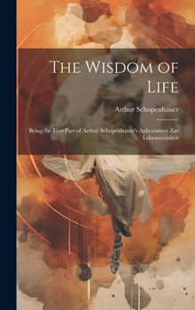 Hardcover The Wisdom of Life: Being the First Part of Arthur Schopenhauer's Aphorismen zur Lebensweisheit Book