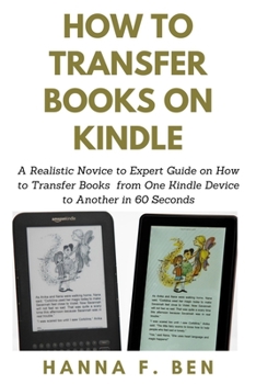 Paperback How to Transfer Books on Kindle: A Realistic Novice to Expert Guide on How to Transfer Books from One Kindle Device to Another in 60 Seconds Book