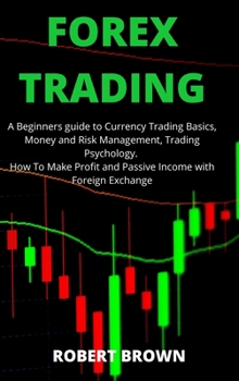 Hardcover Forex Trading: A Beginners Guide to Currency Trading Basics, Money and Risk Management, Trading Psychology. How To Make Profit and Pa Book