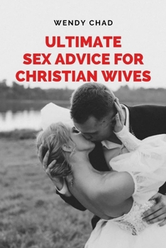 Paperback Ultimate Sex Advice for Christian Wives: The Christian Wife's Manual to Passionate Lovemaking Book