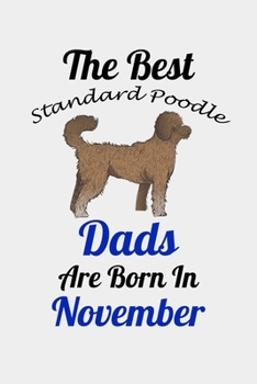 The Best Standard Poodle Dads Are Born In November: Unique Notebook Journal For Standard Poodle Owners and Lovers, Funny Birthday NoteBook Gift for ... Pages for College, School, Home  & Work .