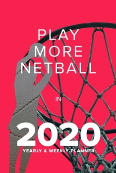 Play More Netball In 2020 - Yearly And Weekly Planner: Week To A Page Gift Organiser & Diary