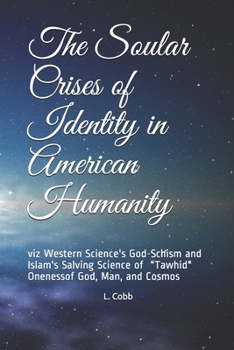 Paperback The Soular Crises of Identity in American Humanity: viz Western Science's God-Schism and Islam's Salving Science of Book