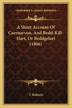 Paperback A Short Account Of Caernarvon, And Bedd-Kill-Hart, Or Beddgelart (1806) Book