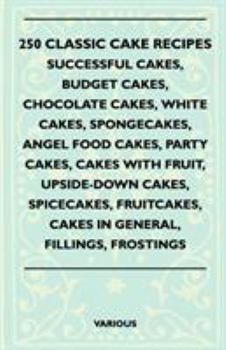 Paperback 250 Classic Cake Recipes - Successful Cakes, Budget Cakes, Chocolate Cakes, White Cakes, Spongecakes, Angel Food Cakes, Party Cakes, Cakes with Fruit, Book