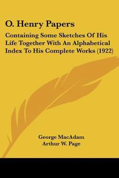 O. Henry Papers: Some Sketches of His Life Together With an Alphabetical Index to His Complete Works