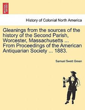 Paperback Gleanings from the Sources of the History of the Second Parish, Worcester, Massachusetts ... from Proceedings of the American Antiquarian Society ... Book
