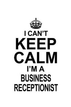 Paperback I Can't Keep Calm I'm A Business Receptionist: Funny Business Receptionist Notebook, Journal Gift, Diary, Doodle Gift or Notebook - 6 x 9 Compact Size Book