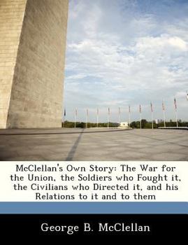 Paperback McClellan's Own Story: The War for the Union, the Soldiers Who Fought It, the Civilians Who Directed It, and His Relations to It and to Them Book