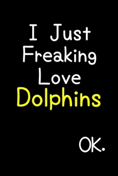 Paperback I Just Freaking Love Dolphins Ok.: Journal (Diary, Notebook) Funny Animal Gift For Dolphin Lovers Book