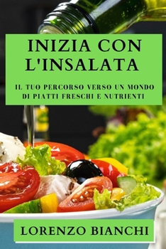 Inizia con l'Insalata: Il Tuo Percorso Verso un Mondo di Piatti Freschi e Nutrienti