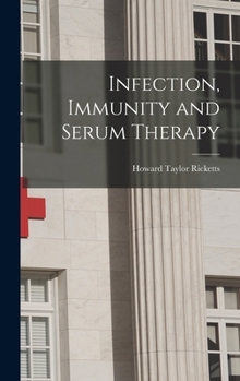 Infection, Immunity and Serum Therapy in Relation to the Infectious Diseases Which Attack Man: With Considerations of the Allied Subjects of Agglutination, Precipitation, Hemolysis, Etc