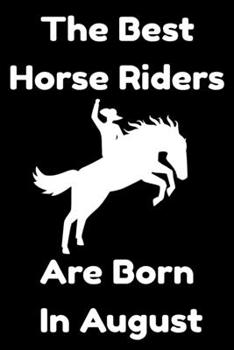 The Best Horse Riders Are Born In August : Journal Gift For Women/Men/Boss/Coworkers/Colleagues/Students/Friends, Notebook Birthday Gift for Horse ... Notebook / Journal Gift, 120 Pages, 6x9.
