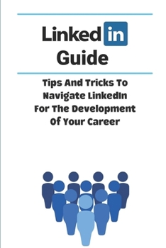 Paperback LinkedIn Guide: Tips And Tricks To Navigate LinkedIn For The Development Of Your Career: How You Can Use Linkedin Optimally Book