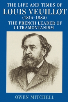Paperback The Life and Times of Louis Veuillot (1813-1883): The French Leader of Ultramontanism Book