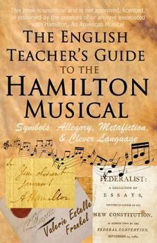 Paperback The English Teacher's Guide to the Hamilton Musical: Symbols, Allegory, Metafiction, and Clever Language Book