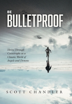 Be Bulletproof: Thrive Through Catastrophe in a Chaotic World of Angels and Demons