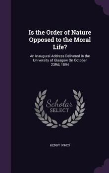 Hardcover Is the Order of Nature Opposed to the Moral Life?: An Inaugural Address Delivered in the University of Glasgow On October 23Rd, 1894 Book