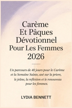 Carême Et Pâques Dévotionnel Pour Les Femmes 2026: Un parcours de 40 jours pour le Carême et la Semaine Sainte, axé sur la prière, le jeûne, la ... renouveau pour les femmes. (French Edition)