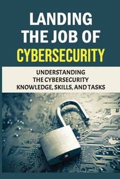 Paperback Landing The Job Of Cybersecurity: Understanding The Cybersecurity Knowledge, Skills, And Tasks: Cybersecurity Professionals Book