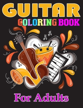 Guitar Coloring Book for Adults: Coloring Book of Guitars for Relaxation, Meditation, and Stress Relief. (Adult Coloring Books for Mens)