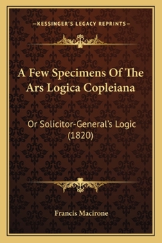 Paperback A Few Specimens Of The Ars Logica Copleiana: Or Solicitor-General's Logic (1820) Book