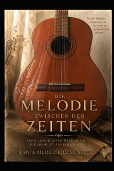 Die Melodie zwischen den Zeiten: Zehn Geschichten über Musik, die mehr als ein Klang ist. (German Edition)
