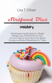 Sirtfood Diet mastery: Mouthwatering Recipes for a Rapid Weight Loss, A Meal Plan to Turn On your Skinny Gene, Burn Fat, Boost Energy, and Reset Metabolism in 7 days