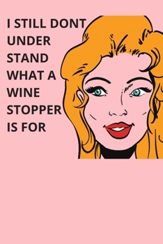 I Still Don't Understand What I Wine Stopper Is For - Housewarming Present: Blank Lined Notebook Funny Gag Gift Journal For Friend Family Coworker Brother Sister Dad Mom