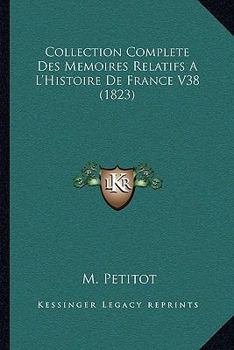 Collection Complete Des Memoires Relatifs A L'Histoire De France V38 (1823)