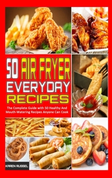 Hardcover 50 Air Fryer Everyday Recipes: The Complete Guide with 50 Healthy And Mouth-Watering Recipes Anyone Can Cook Book