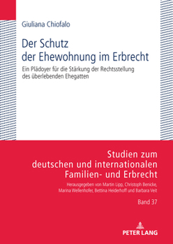 Schutz der Ehewohnung Im Erbrecht : Ein Plaedoyer Fuer Die Staerkung der Rechtsstellung des Ueberlebenden Ehegatten