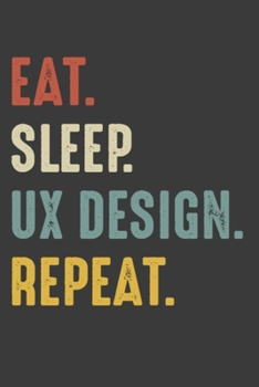 Eat Sleep UX Design Repeat: Interior Graphic Designer Birthday Gifts Notebook Journal for Recording Notes and Thoughts - 110 Pages 6x9 Inch ... Boys, Girls, Men, and Women for Writing Notes