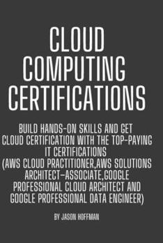 Paperback CLOUD COMPUTING CERTIFICATIONS: Build hands-on skills and get cloud certification with the Top-Paying IT Certifications : AWS Cloud Practitioner,AWS ... and Google Professional Data Engineer Book