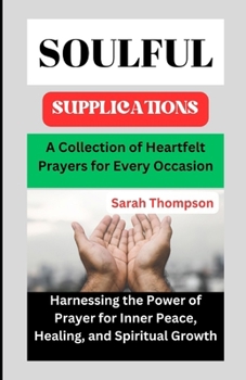 Paperback Soulful Supplications: A Collection of Heartfelt Prayers for Every Occasion: Harnessing the Power of Prayer for Inner Peace, Healing, and Spi Book