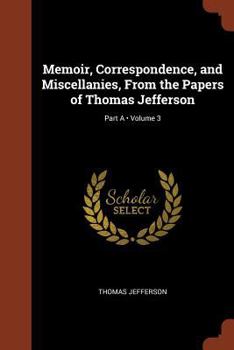 Paperback Memoir, Correspondence, and Miscellanies, From the Papers of Thomas Jefferson; Volume 3; Part A Book