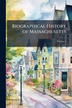 Biographical History of Massachusetts, Vol. 1: Biographies and Autobiographies of the Leading Men in the State (Classic Reprint)