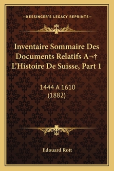 Inventaire Sommaire Des Documents Relatifs A  L'Histoire De Suisse, Part 1: 1444 A 1610 (1882)