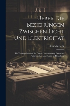 Paperback Ueber Die Beziehungen Zwischen Licht Und Elektricität: Ein Vortrag Gehalten Bei Der 62. Versammlung Deutscher Naturforscher Und Aerzte in Heidelberg [German] Book