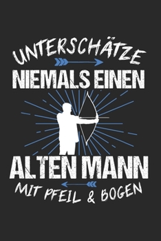 Unterschätze Niemals Einen Alten Mann Mit Pfeil & Bogen: Bogenschießen & Bogensport Notizbuch 6'x9' Liniert Geschenk für Zielscheibe & Bogenschütze (German Edition)