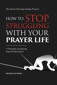 Paperback How To Stop Struggling With Your Prayer Life: 5 Principles of Enjoying Long-lasting Prayers Book