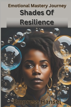 Paperback Shades Of Resilience: Embracing Emotional Mastery, A Journey and Celebration into the Hearts of Human Experience and Emotions in Existence Book