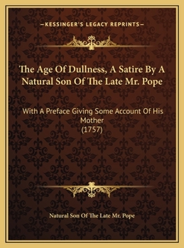 Hardcover The Age Of Dullness, A Satire By A Natural Son Of The Late Mr. Pope: With A Preface Giving Some Account Of His Mother (1757) Book