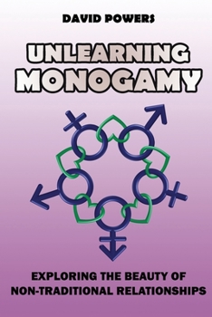 Paperback Unlearning Monogamy: Exploring the Beauty of Non-Traditional Relationships Book