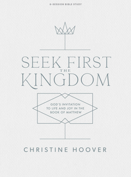 Paperback Seek First the Kingdom - Bible Study Book: God's Invitation to Life and Joy in the Book of Matthew Book