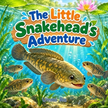 The Little Snakehead’s Adventure: A Fun and Simple Story About Family, Nature, and Life Underwater (LITTLE FRIENDS NATURE ADVENTURES)