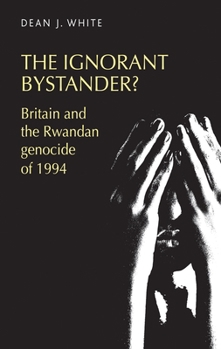Paperback The Ignorant Bystander?: Britain and the Rwandan Genocide of 1994 Book